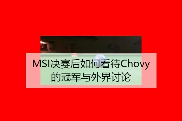 MSI决赛后如何看待Chovy的冠军与外界讨论