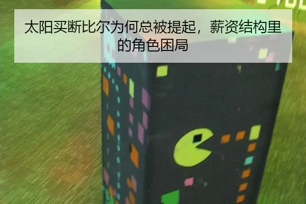 太阳买断比尔为何总被提起，薪资结构里的角色困局